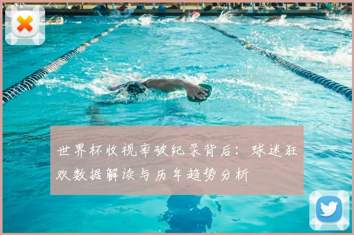 世界杯收视率破纪录背后：球迷狂欢数据解读与历年趋势分析