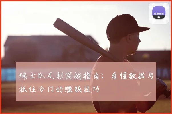 瑞士队足彩实战指南：看懂数据与抓住冷门的赚钱技巧
