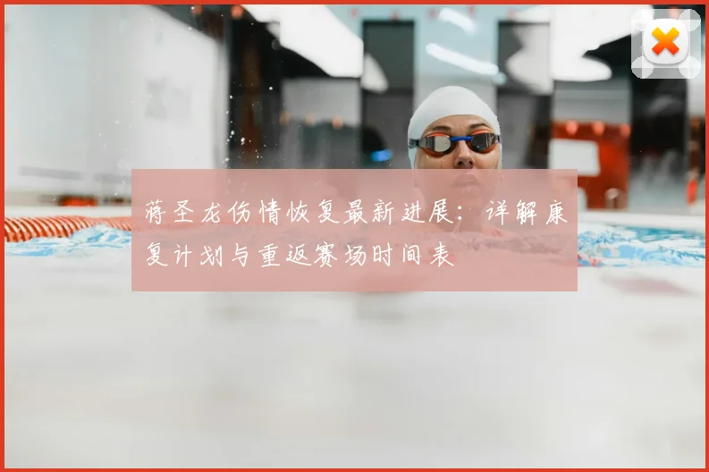 蒋圣龙伤情恢复最新进展:详解康复计划与重返赛场时间表