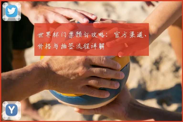 世界杯门票预订攻略：官方渠道、价格与抽签流程详解