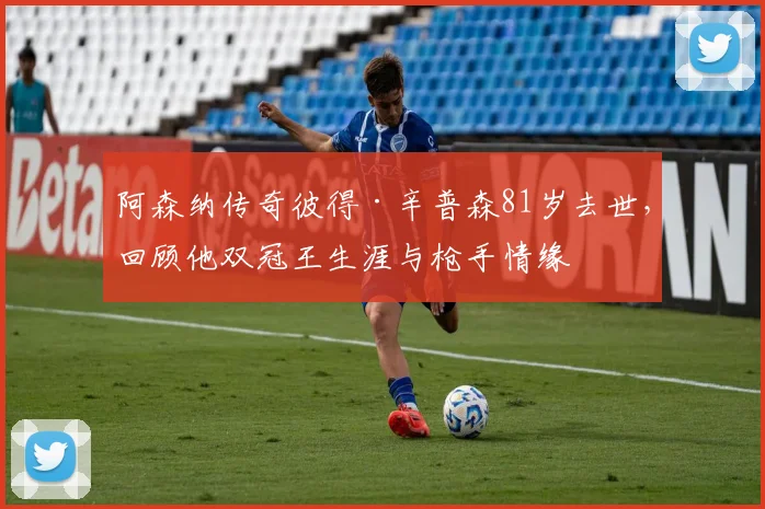 阿森纳传奇彼得·辛普森81岁去世，回顾他双冠王生涯与枪手情缘