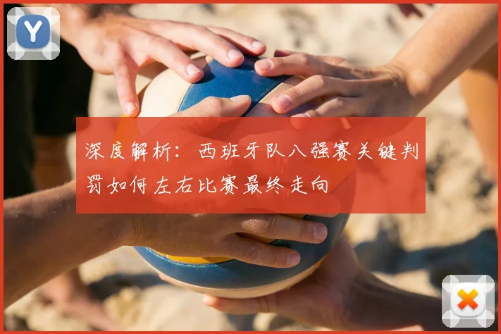 深度解析:西班牙队八强赛关键判罚如何左右比赛最终走向