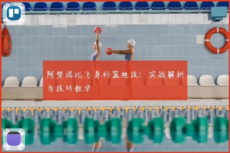 阿努诺比飞身补篮绝技：实战解析与技巧教学